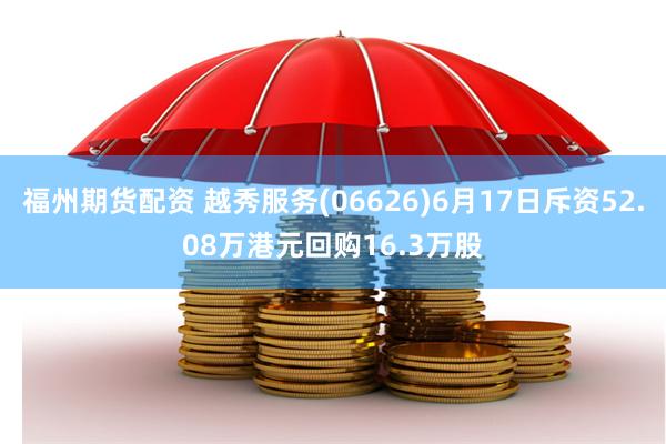 福州期货配资 越秀服务(06626)6月17日斥资52.08万港元回购16.3万股