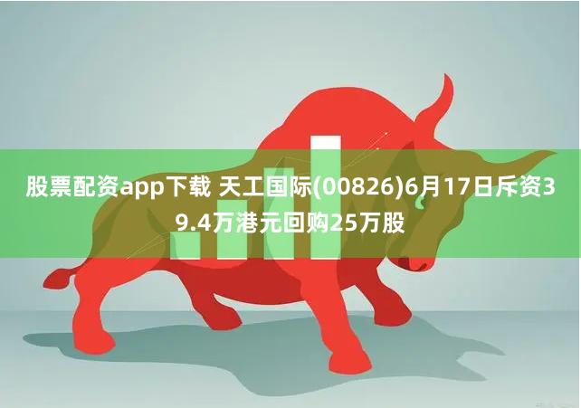 股票配资app下载 天工国际(00826)6月17日斥资39.4万港元回购25万股