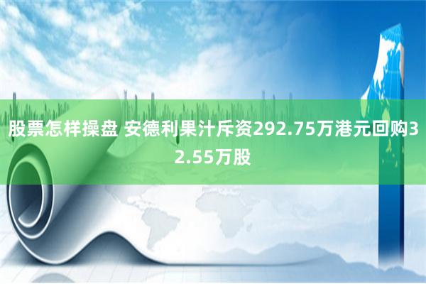 股票怎样操盘 安德利果汁斥资292.75万港元回购32.55万股