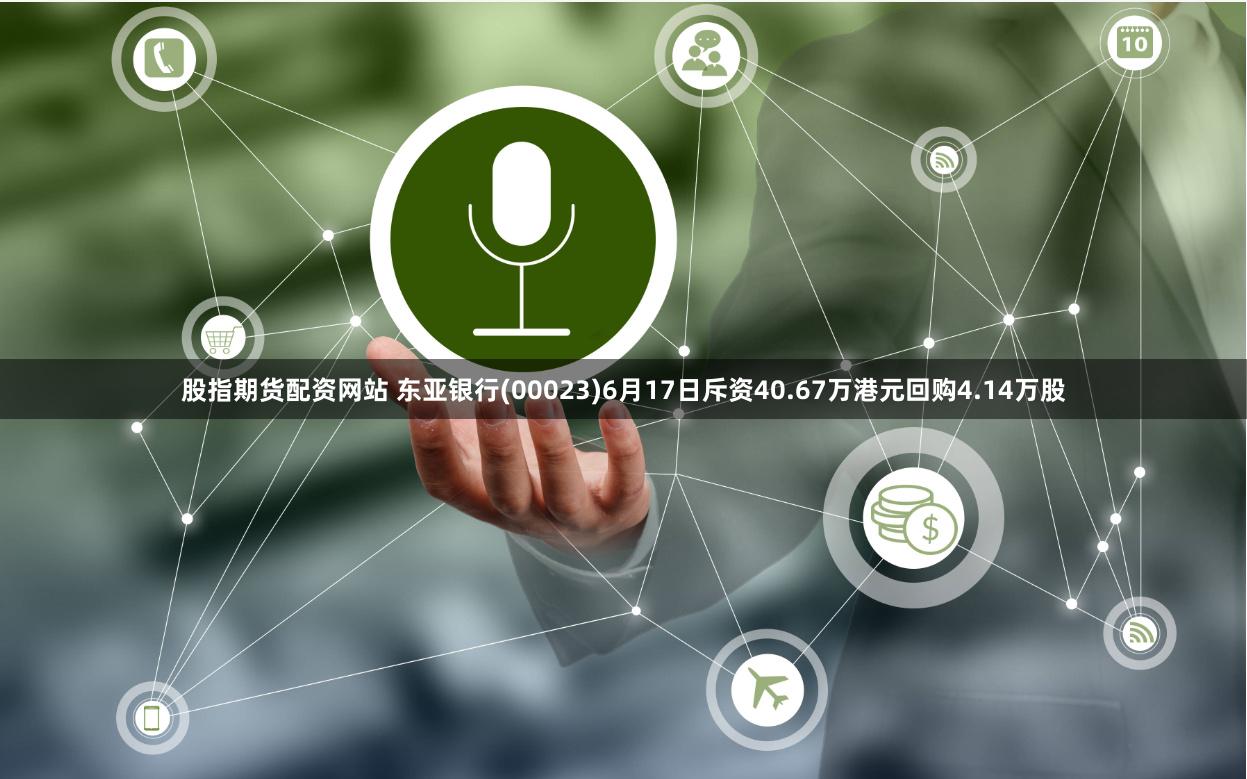 股指期货配资网站 东亚银行(00023)6月17日斥资40.67万港元回购4.14万股