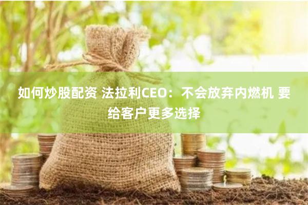 如何炒股配资 法拉利CEO：不会放弃内燃机 要给客户更多选择