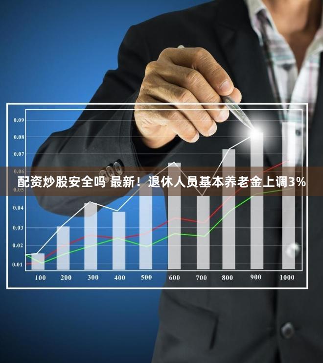 配资炒股安全吗 最新！退休人员基本养老金上调3%