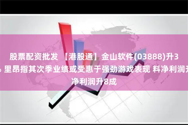 股票配资批发 【港股通】金山软件(03888)升3.51% 里昂指其次季业绩或受惠于强劲游戏表现 料净利润升8成