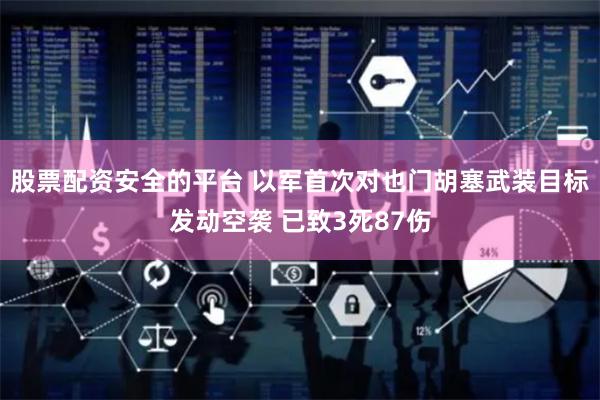 股票配资安全的平台 以军首次对也门胡塞武装目标发动空袭 已致3死87伤