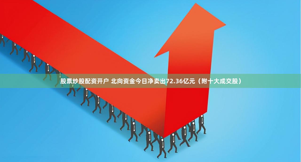 股票炒股配资开户 北向资金今日净卖出72.36亿元（附十大成交股）