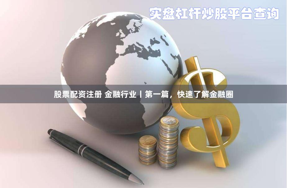 股票配资注册 金融行业丨第一篇，快速了解金融圈