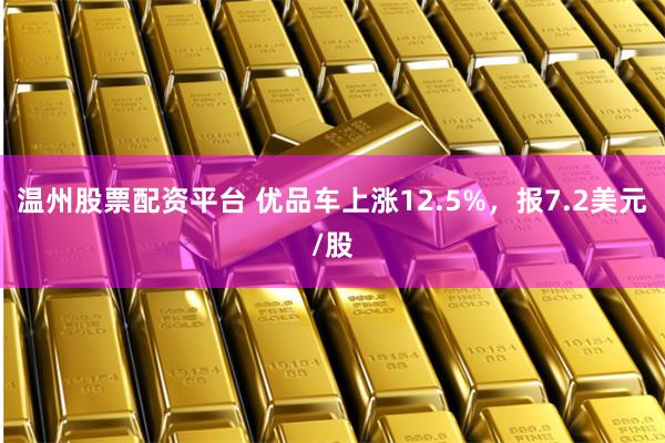 温州股票配资平台 优品车上涨12.5%，报7.2美元/股