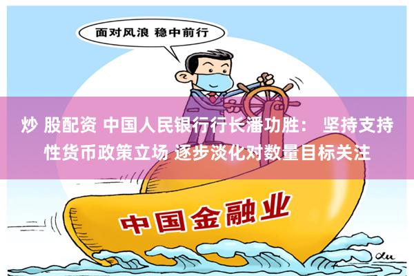 炒 股配资 中国人民银行行长潘功胜： 坚持支持性货币政策立场 逐步淡化对数量目标关注