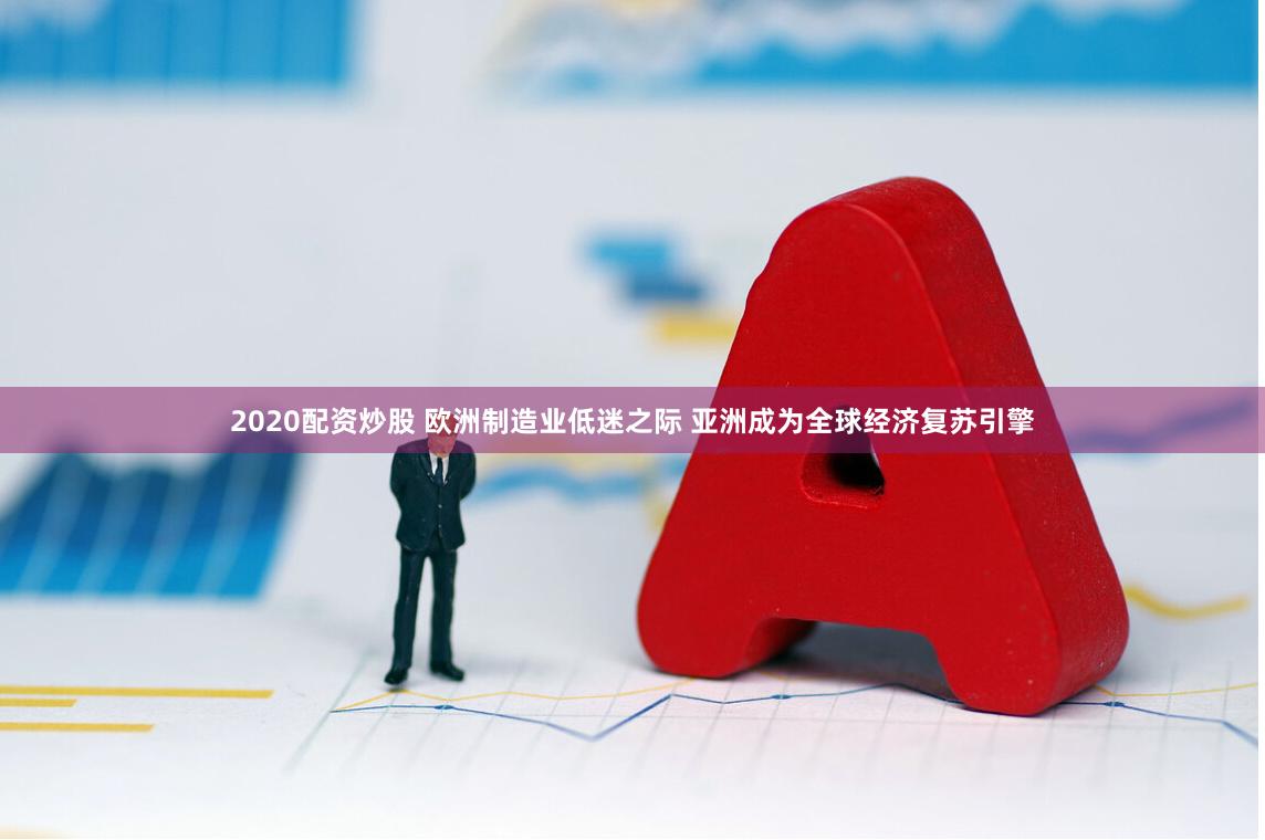 2020配资炒股 欧洲制造业低迷之际 亚洲成为全球经济复苏引擎