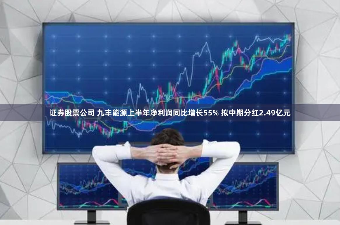 证券股票公司 九丰能源上半年净利润同比增长55% 拟中期分红2.49亿元