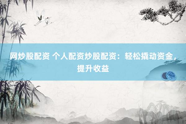 网炒股配资 个人配资炒股配资：轻松撬动资金，提升收益