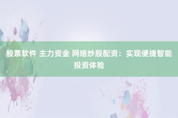 股票软件 主力资金 网络炒股配资：实现便捷智能投资体验