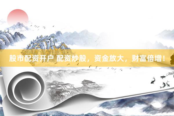 股市配资开户 配资炒股，资金放大，财富倍增！